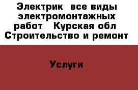 Электрик, все виды электромонтажных работ - Курская обл. Строительство и ремонт » Услуги   